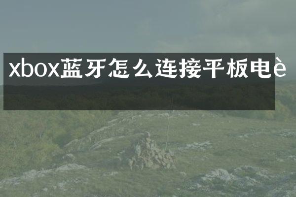xbox蓝牙怎么连接平板电脑