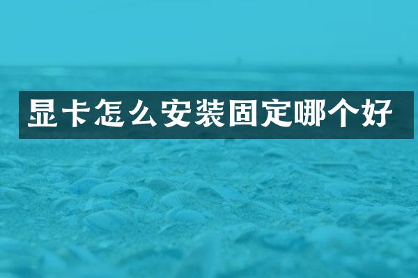 显卡怎么安装固定哪个好