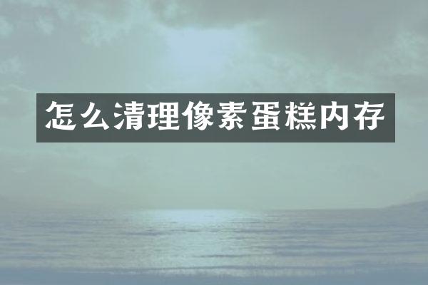 怎么清理像素蛋糕内存