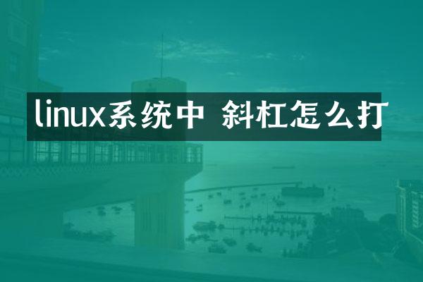 linux系统中 斜杠怎么打