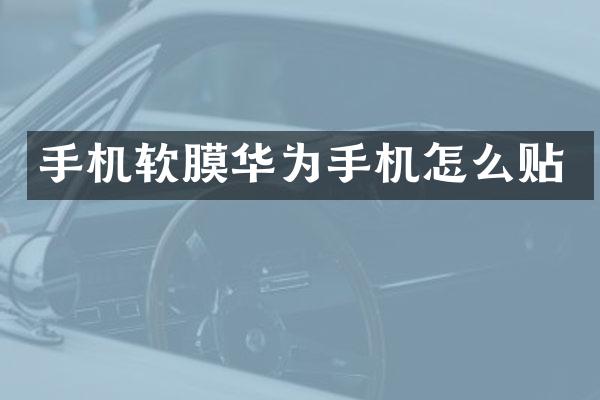 手机软膜华为手机怎么贴