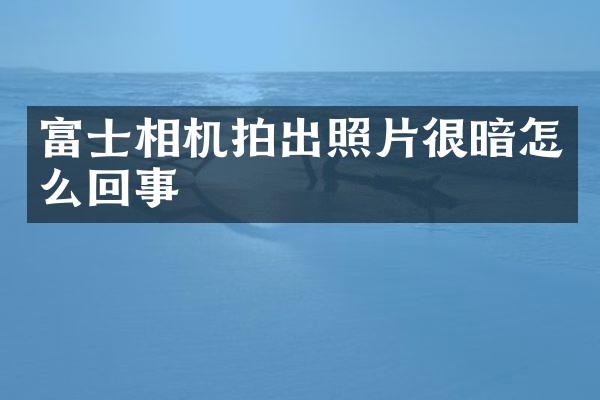 富士相机拍出照片很暗怎么回事