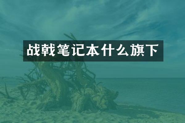 战戟笔记本什么旗下