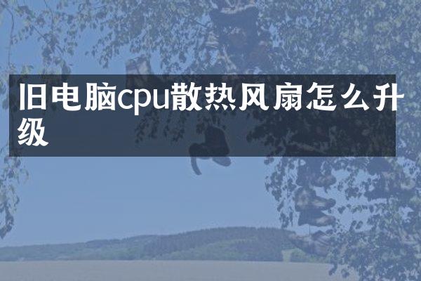 旧电脑cpu散热风扇怎么升级