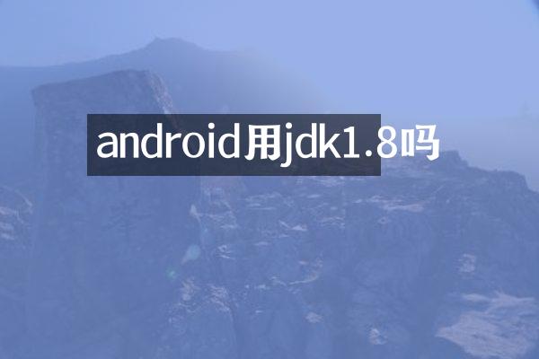android用jdk1.8吗