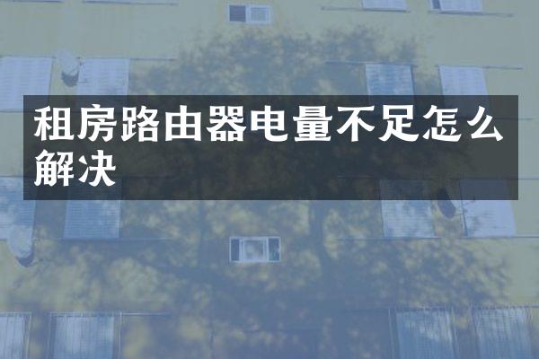 租房路由器电量不足怎么解决