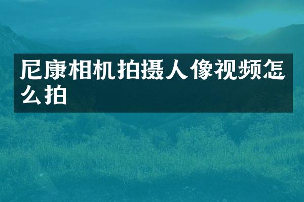 尼康相机拍摄人像视频怎么拍