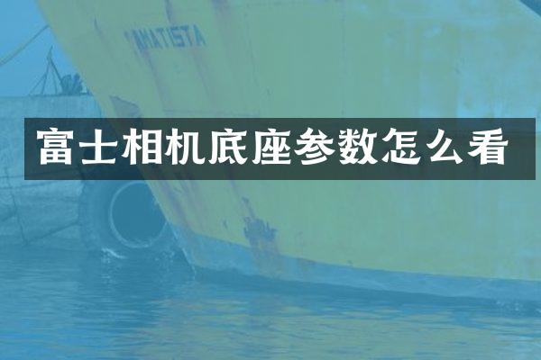 富士相机底座参数怎么看