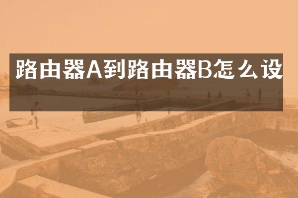 路由器A到路由器B怎么设置