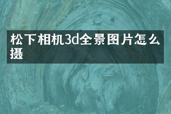 相机3d全景图片怎么拍摄