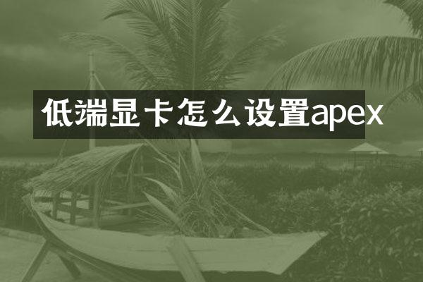 低端显卡怎么设置apex