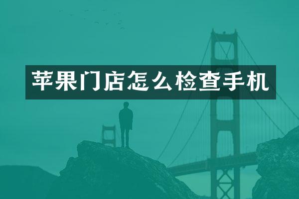 苹果门店怎么检查手机