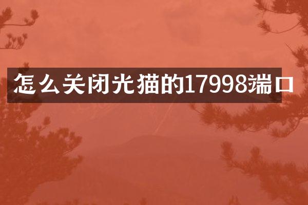 怎么关闭光猫的17998端口