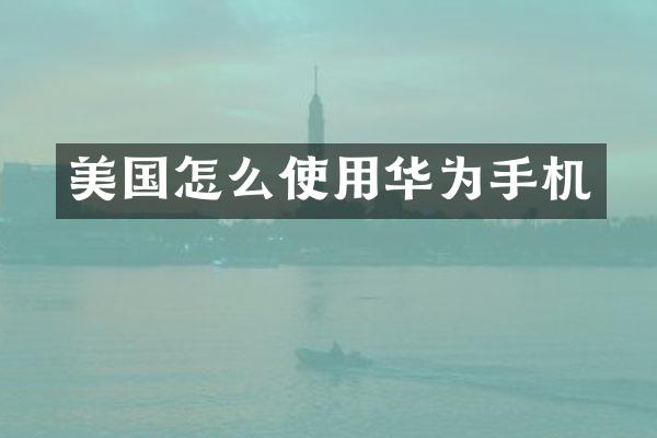 美国怎么使用华为手机