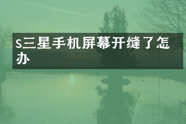 s三星手机屏幕开缝了怎么办