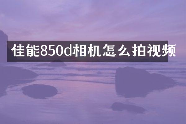 佳能850d相机怎么拍视频