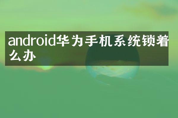 android华为手机系统锁着怎么办