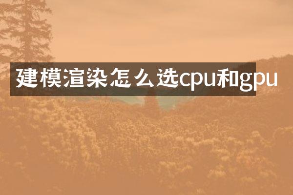 建模渲染怎么选cpu和gpu