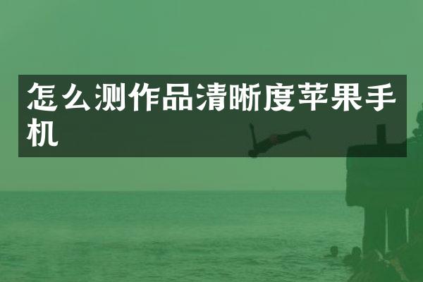 怎么测作品清晰度苹果手机