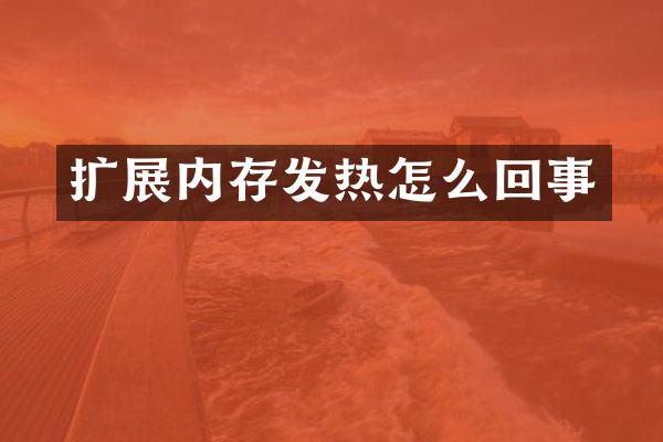 扩展内存发热怎么回事