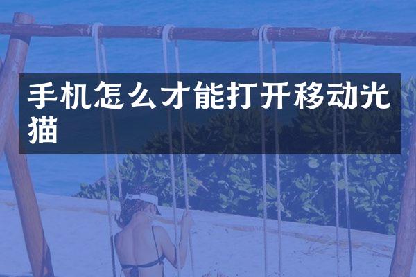 手机怎么才能打开移动光猫