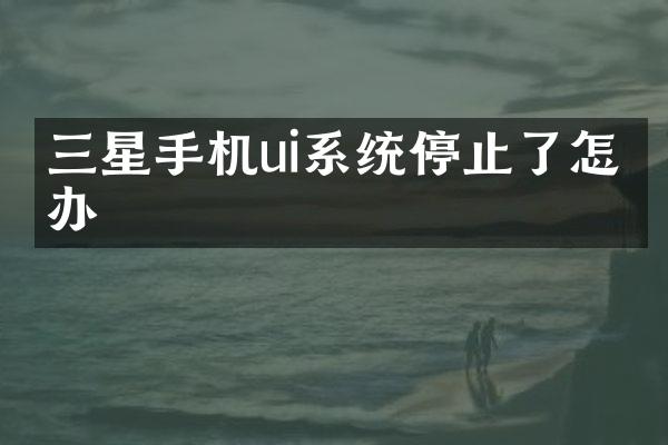 三星手机ui系统停止了怎么办