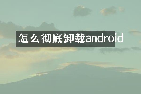 怎么彻底卸载android