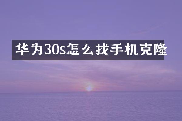华为30s怎么找手机克隆