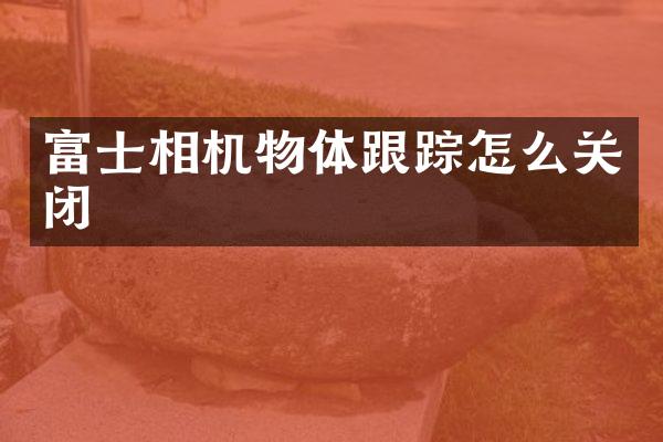 富士相机物体怎么关闭