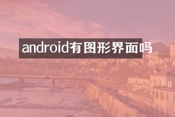 android有图形界面吗