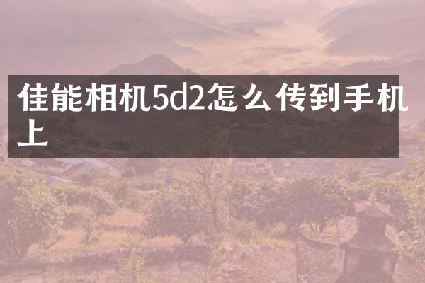 佳能相机5d2怎么传到手机上