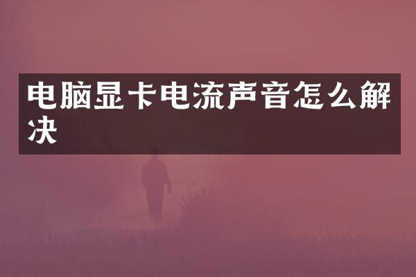 电脑显卡电流声音怎么解决