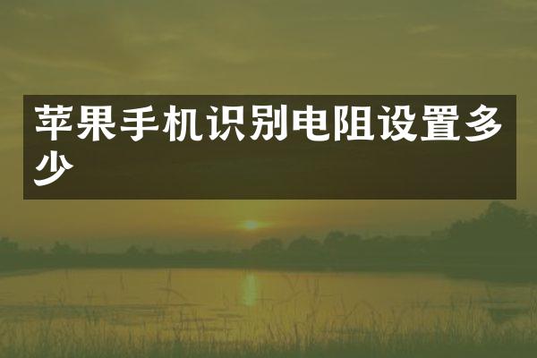 苹果手机识别电阻设置多少