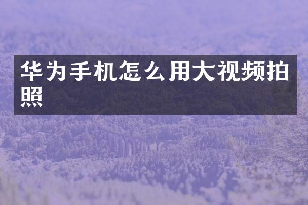 华为手机怎么用大视频拍照