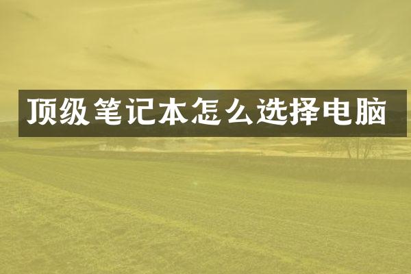 顶级笔记本怎么选择电脑