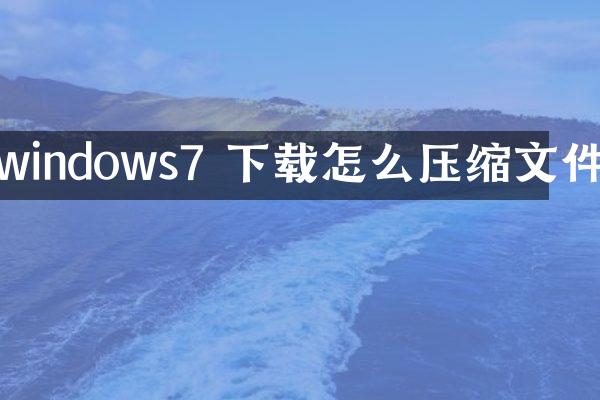 windows7 下载怎么压缩文件