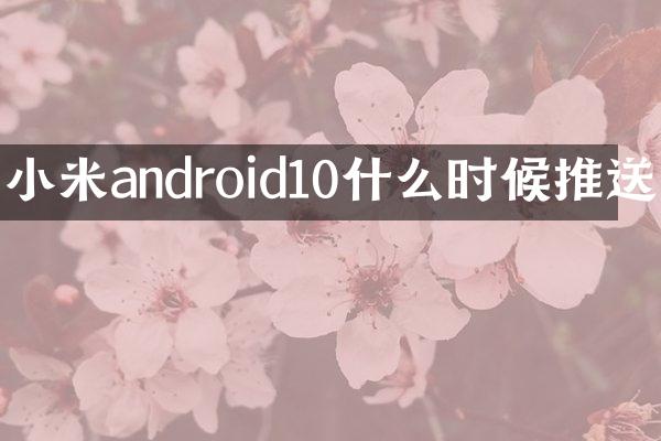 小米android10什么时候推送