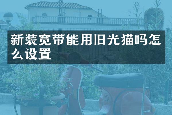 新装宽带能用旧光猫吗怎么设置