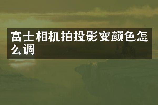 富士相机拍投影变颜色怎么调