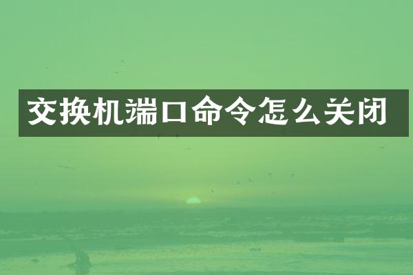 交换机端口命令怎么关闭