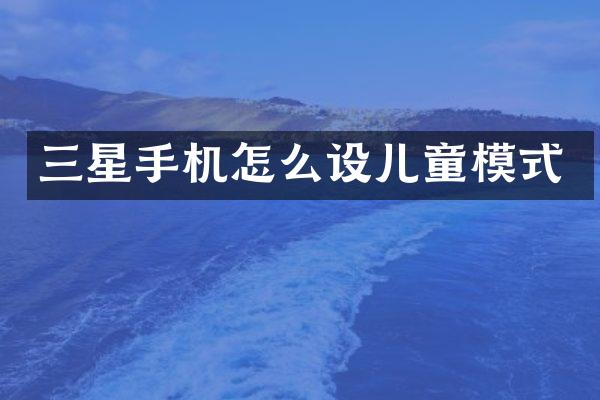 三星手机怎么设儿童模式