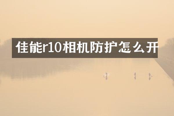 佳能r10相机防护怎么开