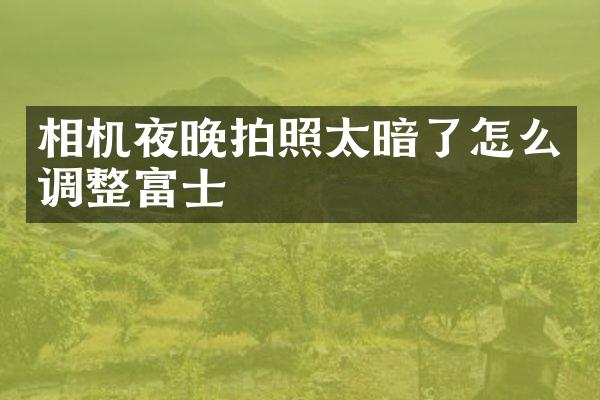 相机夜晚拍照太暗了怎么调整富士
