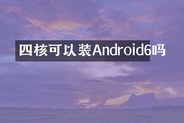 四核可以装Android6吗