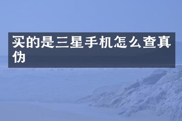 买的是三星手机怎么查真伪