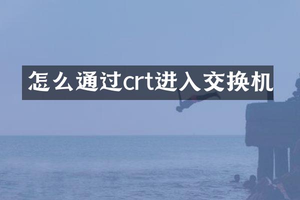 怎么通过crt进入交换机