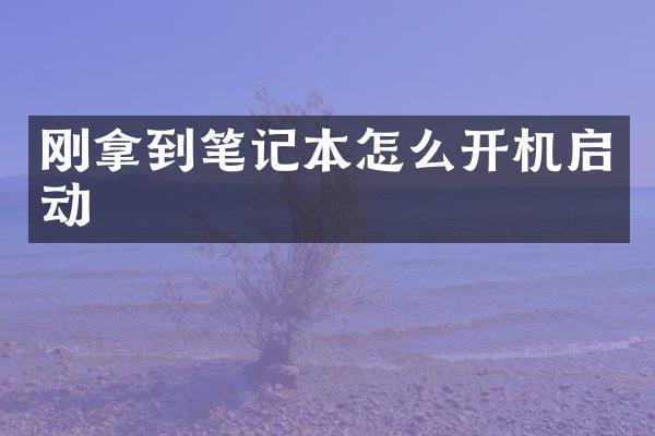 刚拿到笔记本怎么开机启动