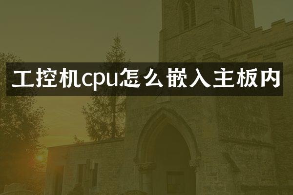 工控机cpu怎么嵌入主板内