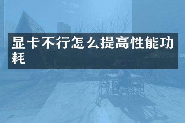 显卡不行怎么提高性能功耗