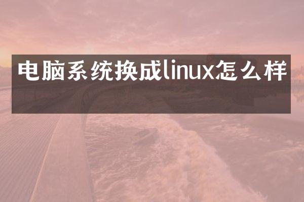 电脑系统换成linux怎么样的